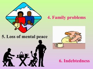 4. Family problems
5. Loss of mental peace
6. Indebtedness
 