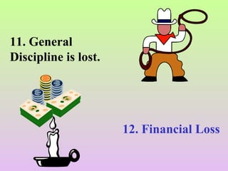 11. General
Discipline is lost.
12. Financial Loss
 