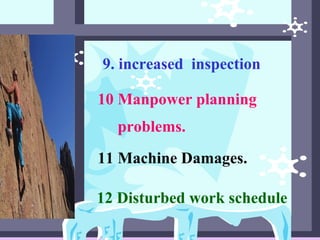 9. increased inspection
10 Manpower planning
problems.
11 Machine Damages.
12 Disturbed work schedule
 