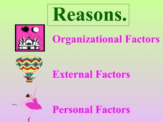 Organizational Factors
External Factors
Personal Factors
Reasons.
 