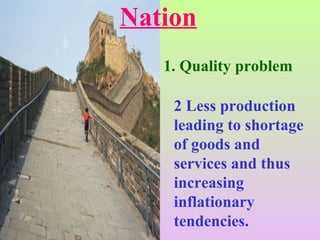 1. Quality problem
2 Less production
leading to shortage
of goods and
services and thus
increasing
inflationary
tendencies.
Nation
 