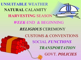 UNSUITABLE WEATHER
NATURAL CALAMITY
HARVESTING SEASON
WEEK-END & BEGINNING
RELIGIOUS CEREMONY
CUSTOMS & CONVENTIONS
SOCIAL FUNCTIONS
GOVT. POLICIES
TRANSPORTATION
 