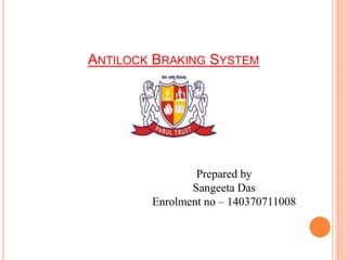 ANTILOCK BRAKING SYSTEM
Prepared by
Sangeeta Das
Enrolment no – 140370711008
 