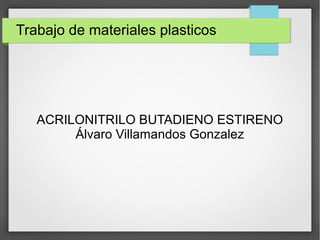 Trabajo de materiales plasticos
ACRILONITRILO BUTADIENO ESTIRENO
Álvaro Villamandos Gonzalez
 