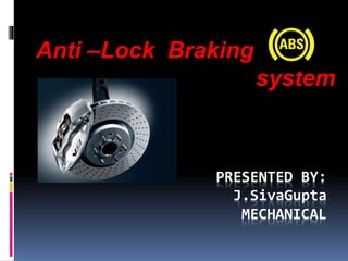 PRESENTED BY:
J.SivaGupta
MECHANICAL
Anti –Lock Braking
system
 