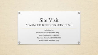 Site Visit
ADVANCED BUILDING SERVICES-II
Submitted by:
Barsha Amarendra(BA13ARC009)
Jayati Chhabra (BA13ARC022)
Maorisha Shiwarkar(BA13ARC029)
Rebecca Sabu (BA13ARC038)
 