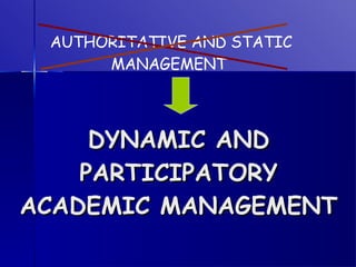 DYNAMIC AND PARTICIPATORY ACADEMIC MANAGEMENT AUTHORITATIVE AND STATIC MANAGEMENT  
