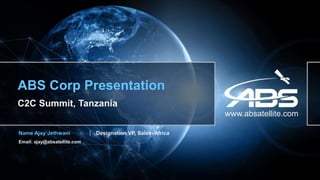www.absatellite.com
|
ABS Corp Presentation
C2C Summit, Tanzania
Designation VP, Sales- Africa
Name Ajay Jethwani
Email: ajay@absatellite.com
 