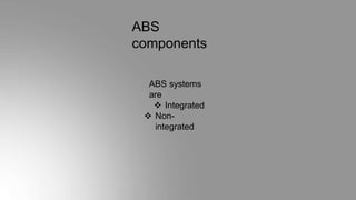 ABS
components
ABS systems
are
 Integrated
 Non-
integrated
 