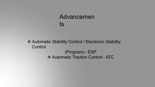 Advancemen
ts
 Automatic Stability Control / Electronic Stability
Control
(Program) - ESP
 Automatic Traction Control - ATC
 