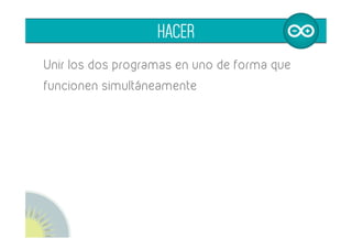 Unir los dos programas en uno de forma que
funcionen simultáneamente
	
  
HACER
 