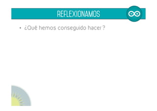 •  ¿Qué hemos conseguido hacer?
•  ¿Qué dificultades entraña trabajar con un
pulsador de forma que recuerde el estado?
	
  
reflexionamos
 