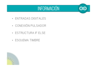 •  ENTRADAS DIGITALES
•  ESQUEMA CONEXIÓN PULSADOR
•  ESTRUCTURA IF ELSE
•  OPERADORES COMPARADORES
•  OPERADORES BOOLEANOS
INFORMACIÓN
 