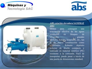 ABS estación elevadora SANIMAT
4002
Idónea      para     conseguir       una
evacuación efectiva de las aguas
residuales      en     bloques         de
viviendas,                      grandes
edificios, hoteles, hospitales, etc., tan
to de nueva construcción como
reformados.      Robusto       depósito
colector de diseño compacto y
realizado en material sintético (PE)
resistente a la corrosión. Fácil de
transportar, puede pasar a través de
una puerta de dimensiones standard.
 
