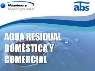 AGUA RESIDUAL
DOMÉSTICA Y
COMERCIAL
 