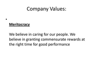 Company Values:
•
    Meritocracy

    We believe in caring for our people. We
    believe in granting commensurate rewards at
    the right time for good performance
 