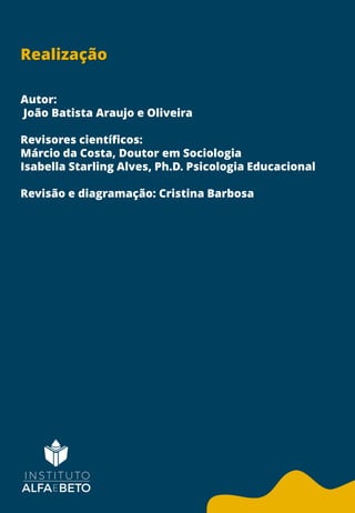Realização
Autor:
João Batista Araujo e Oliveira
Revisores científicos:
Márcio da Costa, Doutor em Sociologia
Isabella Starling Alves, Ph.D. Psicologia Educacional
Revisão e diagramação: Cristina Barbosa
 