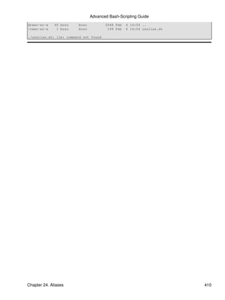 Advanced Bash-Scripting Guide
drwxr-xr-x    40 bozo   bozo           2048 Feb   6 14:04 ..
-rwxr-xr-x     1 bozo   bozo            199 Feb   6 14:04 unalias.sh

./unalias.sh: llm: command not found




Chapter 24. Aliases                                                    410
 