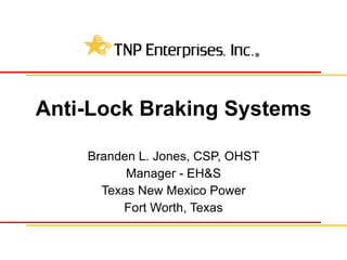 Anti-Lock Braking Systems Branden L. Jones, CSP, OHST Manager - EH&S Texas New Mexico Power Fort Worth, Texas 