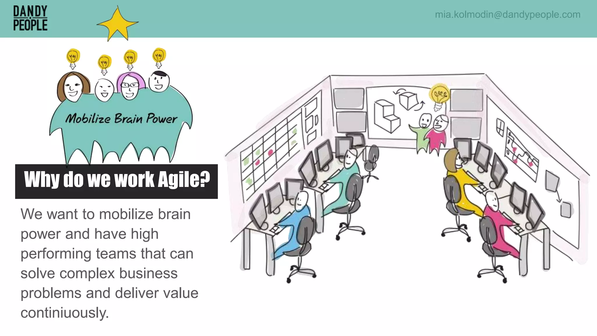 We want to mobilize brain
power and have high
performing teams that can
solve complex business
problems and deliver value
continiuously.
Why do we work Agile?
mia.kolmodin@dandypeople.com
 