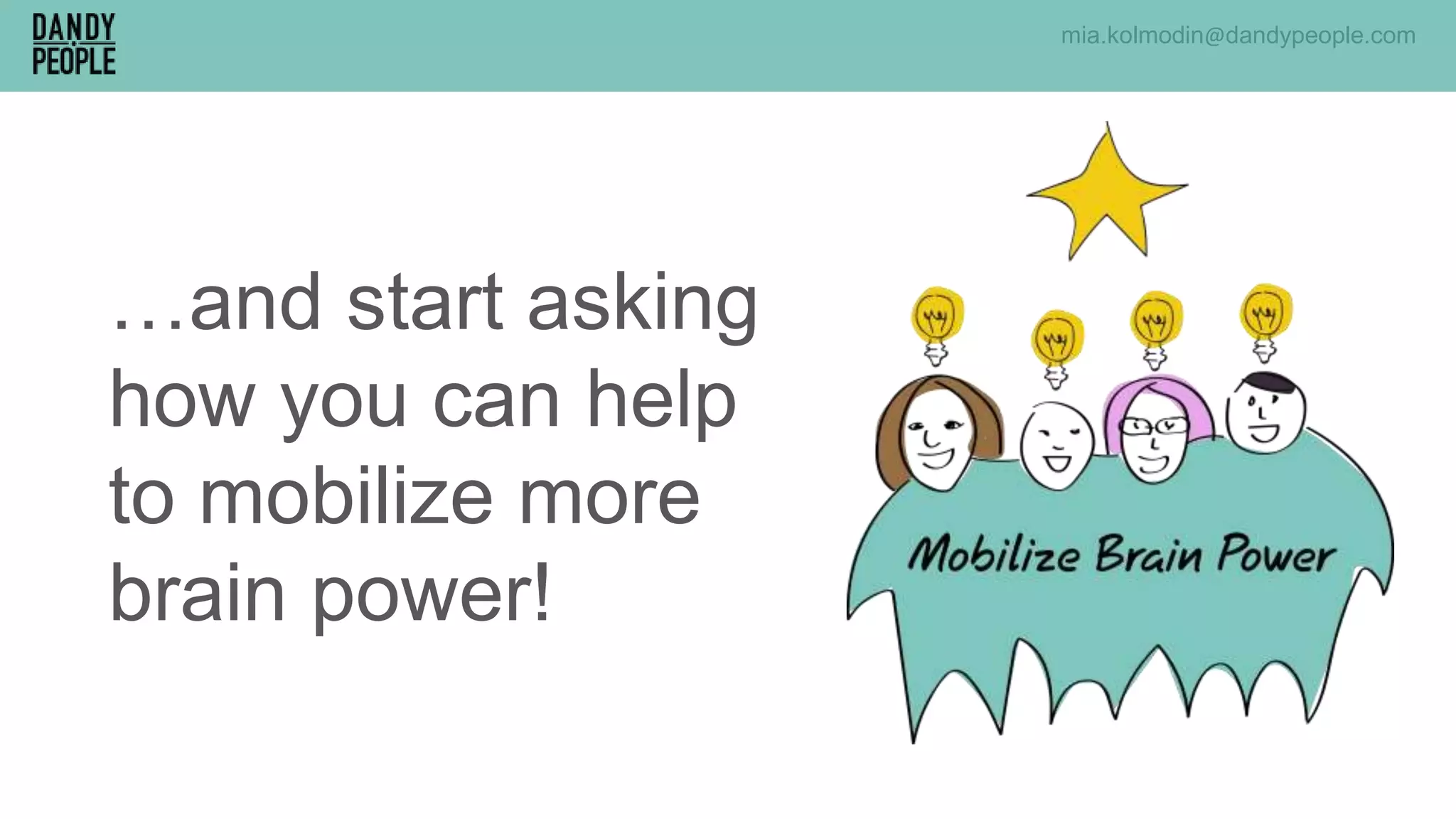 …and start asking
how you can help
to mobilize more
brain power!
mia.kolmodin@dandypeople.com
 
