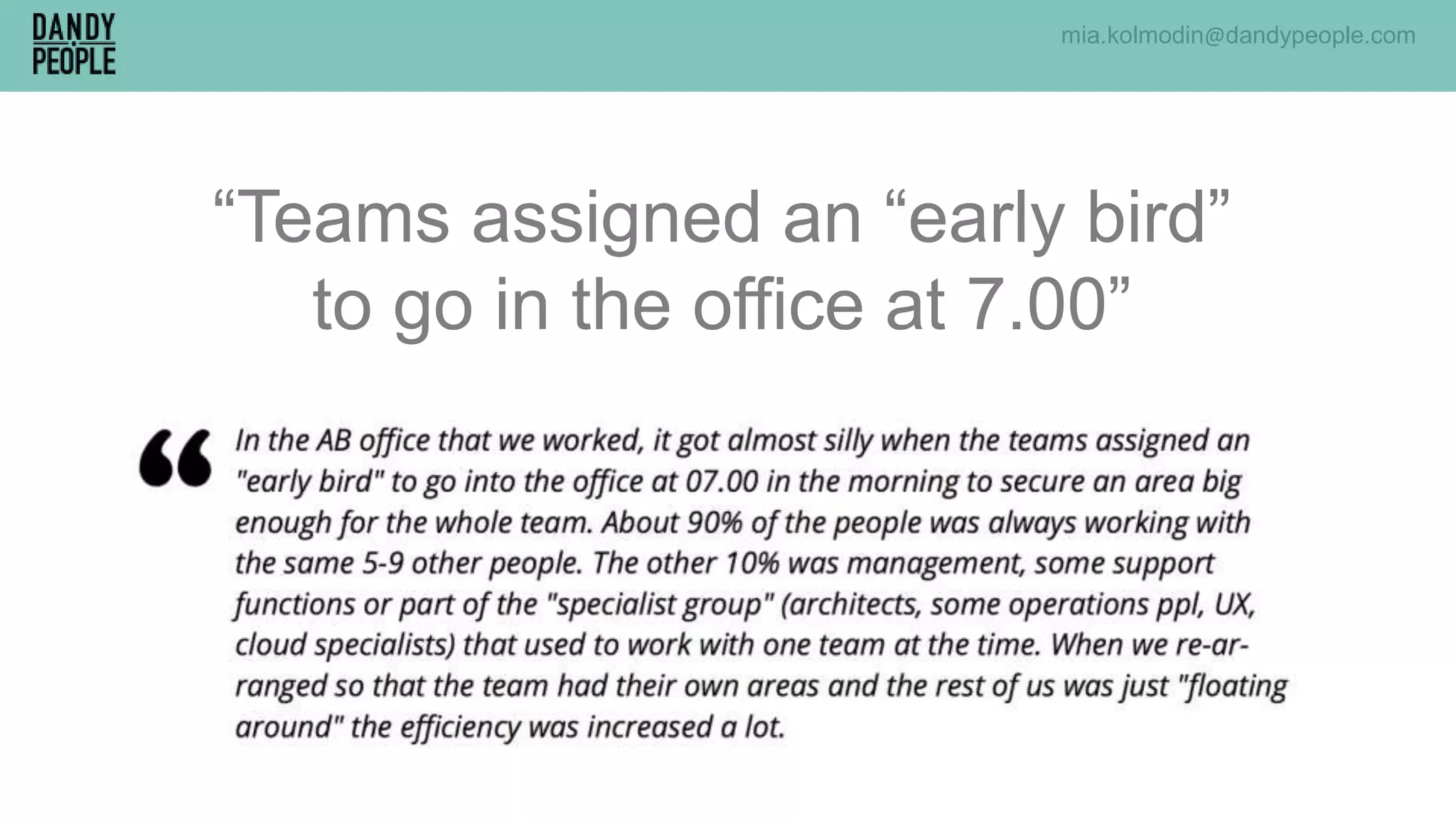 mia.kolmodin@dandypeople.com
“Teams assigned an “early bird”
to go in the office at 7.00”
 