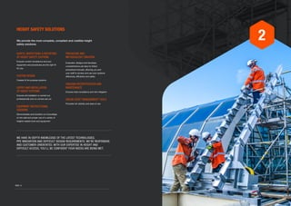 HEIGHT SAFETY SOLUTIONS
We provide the most complete, compliant and credible height
safety solutions.
PROCEDURE AND
METHODOLOGY CREATION
Evaluates, designs and develops
comprehensive yet easy-to-follow
procedural manuals, allowing you and
your staff to access and use your systems
effectively, efficiently and safely
ONGOING RECERTIFICATION AND
MAINTENANCE
Ensures total compliance and risk mitigation
ONLINE ASSET MANAGEMENT TOOLS
Provides full visibility and ease of use
AUDITS, INSPECTIONS  REPORTING
OF HEIGHT SAFETY SYSTEMS
Ensures current compliance and your
equipment and procedures are the right fit
for you
SYSTEM DESIGN
Creates fit-for-purpose systems
SUPPLY AND INSTALLATION
OF HEIGHT SYSTEMS
Ensures all installation is carried out
professionally and no corners are cut
EQUIPMENT INSTRUCTIONAL
SESSIONS
Demonstrates and transfers our knowledge
on the safe and proper use of a variety of
heights related tools and equipment
WE HAVE IN-DEPTH KNOWLEDGE OF THE LATEST TECHNOLOGIES,
PPE INNOVATION AND DIFFICULT DESIGN REQUIREMENTS. WE’RE RESPONSIVE
AND CUSTOMER-ORIENTATED. WITH OUR EXPERTISE IN HEIGHT AND
DIFFICULT ACCESS, YOU’LL BE CONFIDENT YOUR NEEDS ARE BEING MET.
2
	 PAGE 15PAGE 14
 