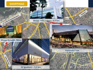 Shopp. Villa Lobos – 6,5 km
Iguatemi – 4,3 Km
JK Iguatemi – 5,2 km
Shopp Butantã 780m
Eldorado 2 km
SHOPPINGS
 