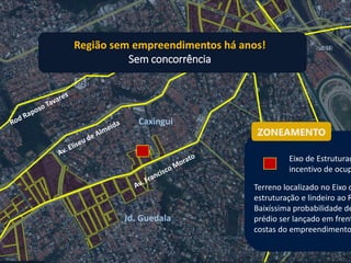 Caxingui
Jd. Guedala
ZONEAMENTO
Terreno localizado no Eixo d
estruturação e lindeiro ao R
Baixíssima probabilidade de
prédio ser lançado em frent
costas do empreendimento
Eixo de Estruturaç
incentivo de ocup
Região sem empreendimentos há anos!
Sem concorrência
 