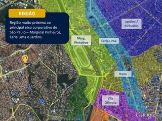 Marg.
Pinheiros Faria Lima
Jardins /
Pinheiros
Itaim
Vila
Olímpia
REGIÃO
Região muito próxima ao
principal eixo corporativo de
São Paulo – Marginal Pinheiros,
Faria Lima e Jardins.
 