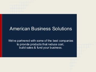 American Business Solutions
We've partnered with some of the best companies
to provide products that reduce cost,
build sales & fund your business.
 