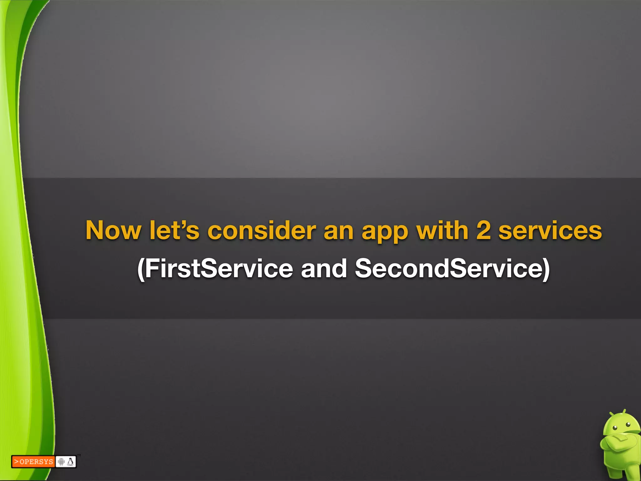 Now let’s consider an app with 2 services 
(FirstService and SecondService)
 