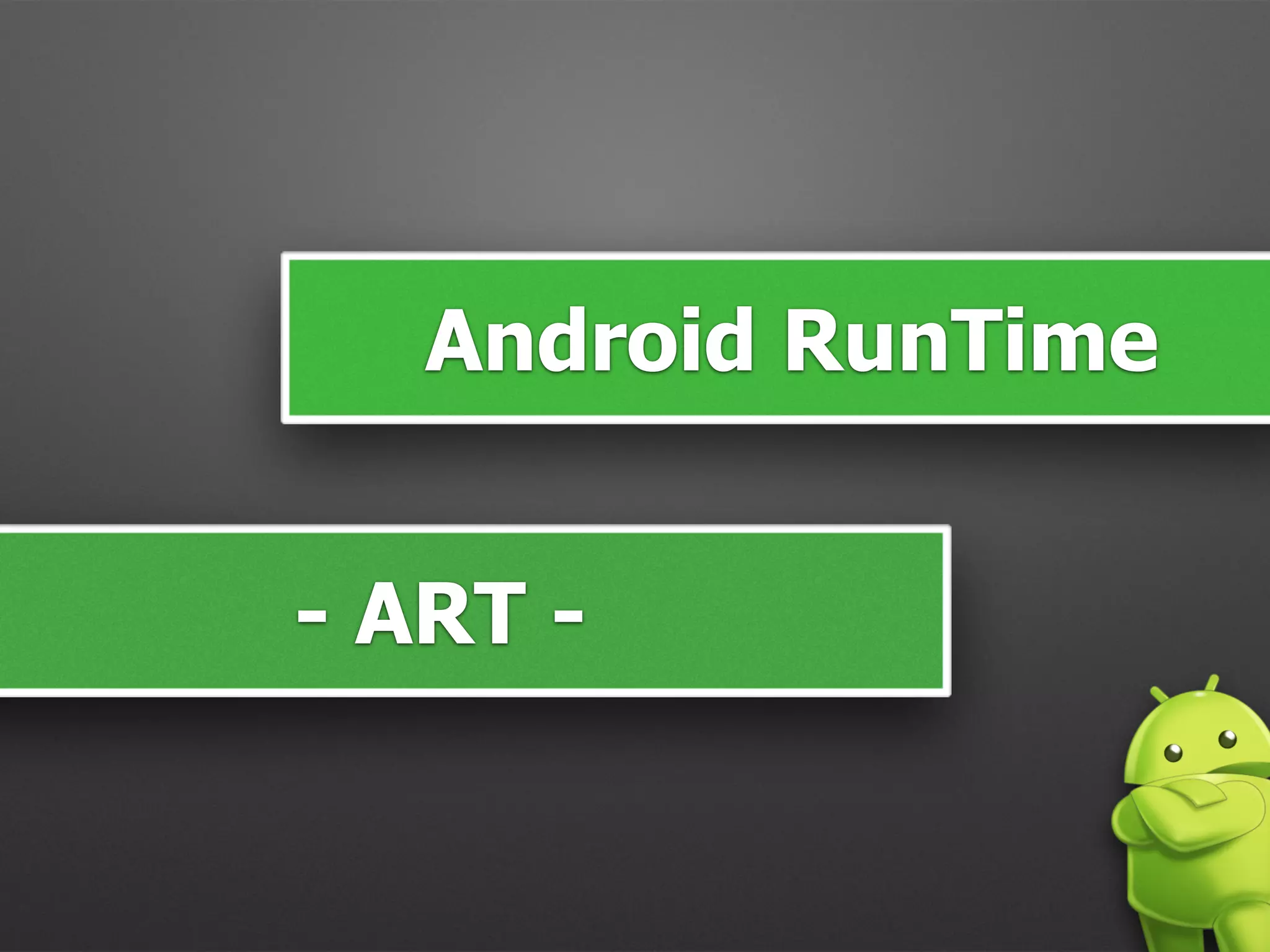 Android RunTime
- ART -
 
