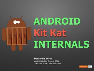ANDROID
Kit Kat
INTERNALS
Benjamin Zores
Android Builder Summit 2014
30th April 2014 - San Jose, USA
 