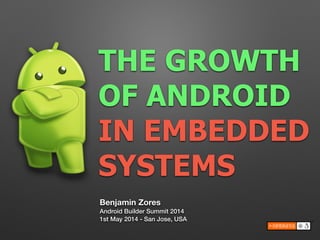 THE GROWTH 
OF ANDROID
IN EMBEDDED
SYSTEMS
Benjamin Zores
Android Builder Summit 2014
1st May 2014 - San Jose, USA
 