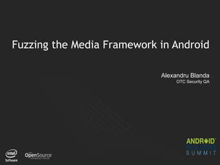 1
Fuzzing the Media Framework in Android
Alexandru Blanda
OTC Security QA
 
