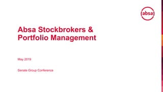 Absa Stockbrokers &
Portfolio Management
May 2019
Senate Group Conference
 