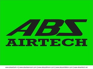 www.absairtceh.in || www.abscleanroom.com || www.abscoldroom.com || www.absventilation.com || www.absairtech.net
Clean and Healthy environment
for
Man Machine and Prodcut
 