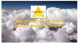 18
Affordable Business Solutions
Operation “Baadal”/ “Megham”
 