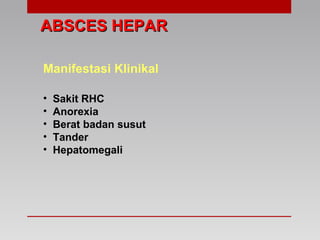 ABSCES HEPARABSCES HEPAR
Manifestasi Klinikal
• Sakit RHC
• Anorexia
• Berat badan susut
• Tander
• Hepatomegali
 
