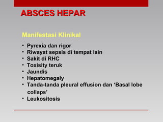 ABSCES HEPARABSCES HEPAR
Manifestasi Klinikal
• Pyrexia dan rigor
• Riwayat sepsis di tempat lain
• Sakit di RHC
• Toxisity teruk
• Jaundis
• Hepatomegaly
• Tanda-tanda pleural effusion dan ‘Basal lobe
collaps’
• Leukositosis
 
