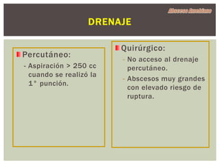 DRENAJE

                         Quirúrgico:
Percutáneo:
                         - No acceso al drenaje
- Aspiración > 250 cc      percutáneo.
  cuando se realizó la
                         - Abscesos muy grandes
  1° punción.
                           con elevado riesgo de
                           ruptura.
 