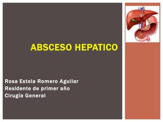 ABSCESO HEPATICO


Rosa Estela Romero Aguilar
Residente de primer año
Cirugía General
 