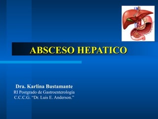 ABSCESO HEPATICOABSCESO HEPATICO
Dra. Karlina Bustamante
RI Postgrado de Gastroenterología
C.C.C.G. “Dr. Luis E. Anderson.”
 