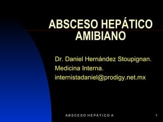 ABSCESO HEPÁTICO   AMIBIANO Dr. Daniel Hernández Stoupignan. Medicina Interna. [email_address] 