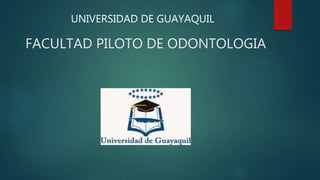 FACULTAD PILOTO DE ODONTOLOGIA
UNIVERSIDAD DE GUAYAQUIL
 