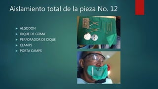 Aislamiento total de la pieza No. 12
 ALGODÓN
 DIQUE DE GOMA
 PERFORADOR DE DIQUE
 CLAMPS
 PORTA CAMPS
 