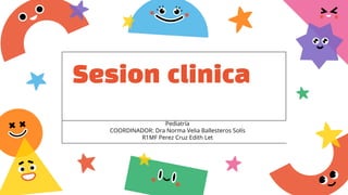 Sesion clinica
Pediatría
COORDINADOR: Dra Norma Velia Ballesteros Solís
R1MF Perez Cruz Edith Let
 