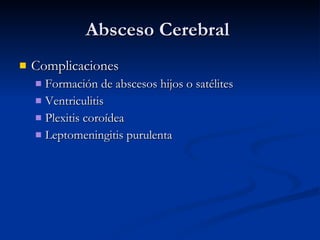 Absceso Cerebral  Complicaciones Formación de abscesos hijos o satélites Ventriculitis Plexitis coroídea Leptomeningitis purulenta 