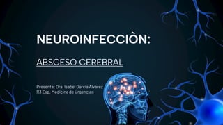 NEUROINFECCIÒN:
ABSCESO CEREBRAL
Presenta: Dra. Isabel García Álvarez
R3 Esp. Medicina de Urgencias
 